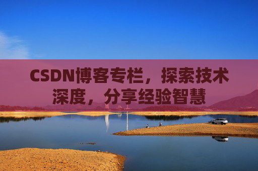 CSDN博客专栏，探索技术深度，分享经验智慧